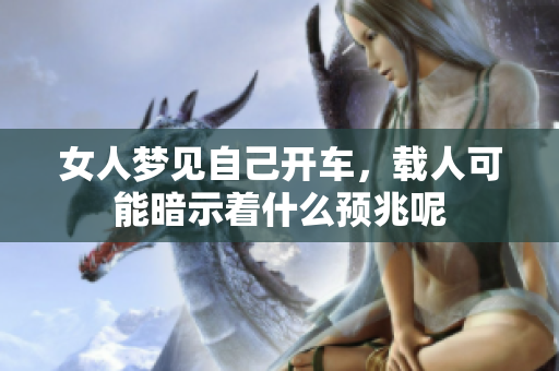女人梦见自己开车，载人可能暗示着什么预兆呢
