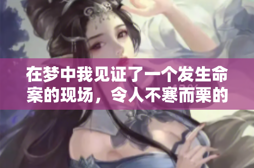 在梦中我见证了一个发生命案的现场，令人不寒而栗的梦境体验