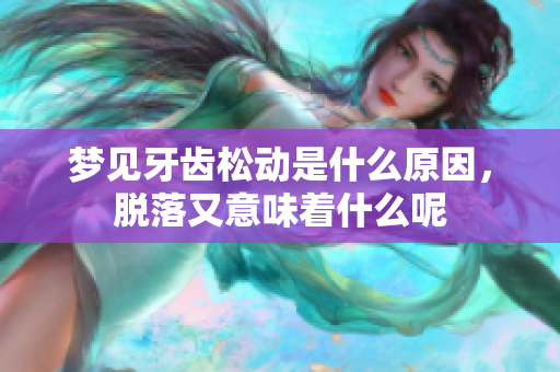 梦见牙齿松动是什么原因，脱落又意味着什么呢