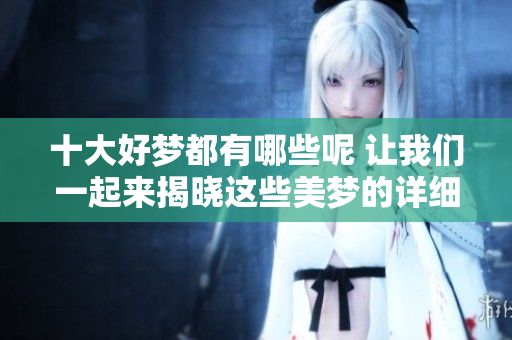 十大好梦都有哪些呢 让我们一起来揭晓这些美梦的详细介绍吧
