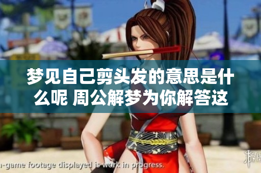 梦见自己剪头发的意思是什么呢 周公解梦为你解答这一疑惑