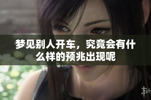 梦见别人开车，究竟会有什么样的预兆出现呢