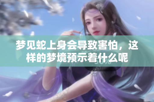 梦见蛇上身会导致害怕，这样的梦境预示着什么呢
