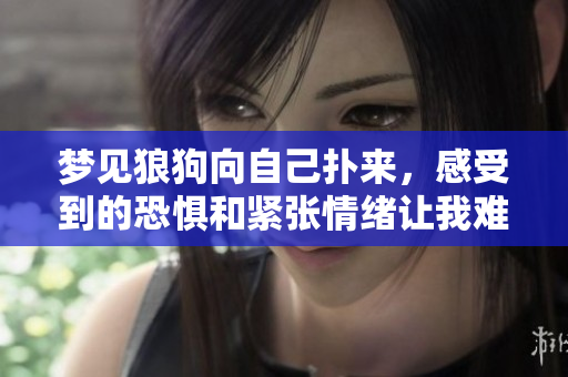 梦见狼狗向自己扑来，感受到的恐惧和紧张情绪让我难以忘怀。