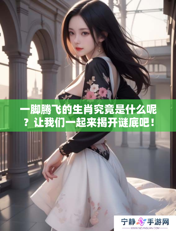 一脚腾飞的生肖究竟是什么呢？让我们一起来揭开谜底吧！