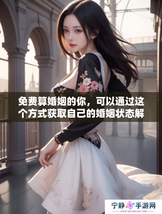免费算婚姻的你，可以通过这个方式获取自己的婚姻状态解析