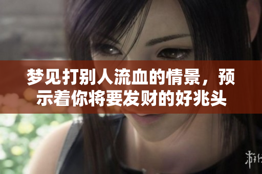 梦见打别人流血的情景，预示着你将要发财的好兆头