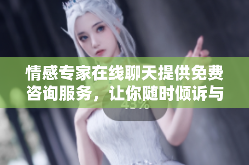 情感专家在线聊天提供免费咨询服务，让你随时倾诉与解决烦恼