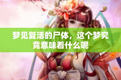 梦见复活的尸体，这个梦究竟意味着什么呢