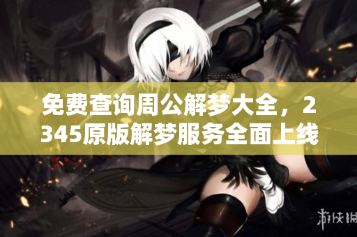 免费查询周公解梦大全，2345原版解梦服务全面上线