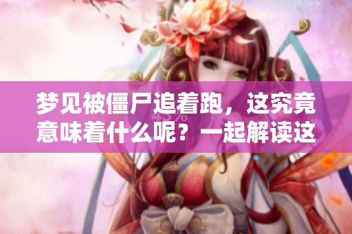梦见被僵尸追着跑，这究竟意味着什么呢？一起解读这个梦境的深层含义吧！