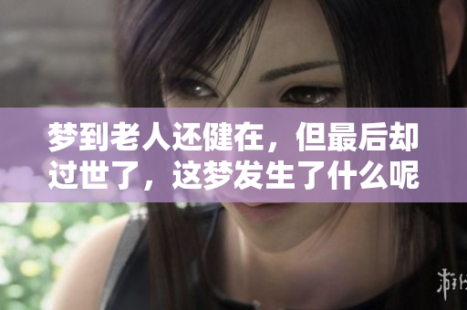 梦到老人还健在，但最后却过世了，这梦发生了什么呢
