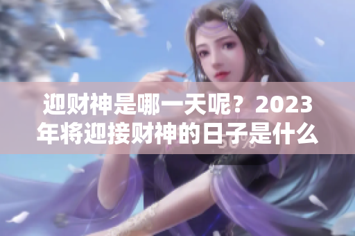迎财神是哪一天呢？2023年将迎接财神的日子是什么时候呢？