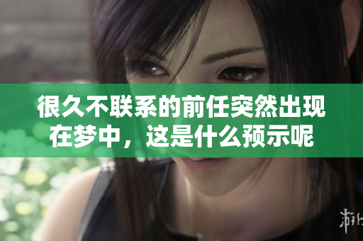 很久不联系的前任突然出现在梦中，这是什么预示呢