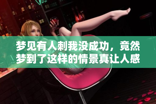 梦见有人刺我没成功，竟然梦到了这样的情景真让人感到恐惧