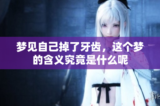 梦见自己掉了牙齿，这个梦的含义究竟是什么呢