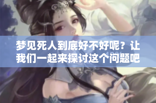 梦见死人到底好不好呢？让我们一起来探讨这个问题吧