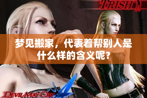 梦见搬家，代表着帮别人是什么样的含义呢？