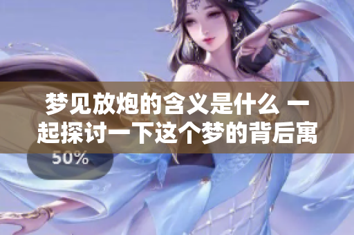 梦见放炮的含义是什么 一起探讨一下这个梦的背后寓意吧