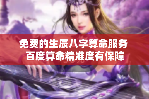 免费的生辰八字算命服务 百度算命精准度有保障