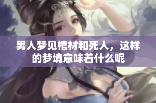 男人梦见棺材和死人，这样的梦境意味着什么呢