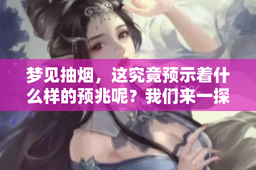 梦见抽烟，这究竟预示着什么样的预兆呢？我们来一探究竟。