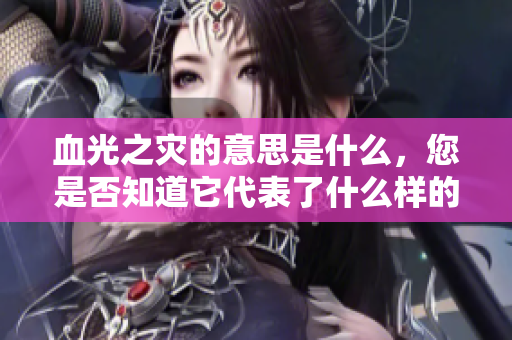 血光之灾的意思是什么，您是否知道它代表了什么样的隐喻和象征呢？