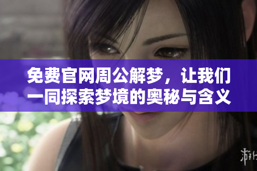免费官网周公解梦，让我们一同探索梦境的奥秘与含义