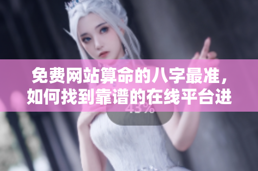 免费网站算命的八字最准，如何找到靠谱的在线平台进行分析