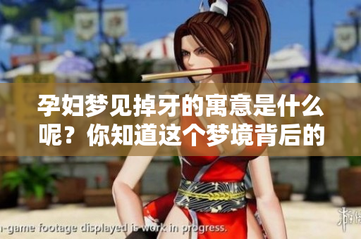 孕妇梦见掉牙的寓意是什么呢？你知道这个梦境背后的深意吗？