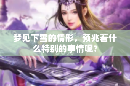 梦见下雪的情形，预兆着什么特别的事情呢？