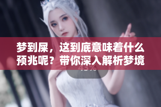 梦到屎，这到底意味着什么预兆呢？带你深入解析梦境中的屎象征。