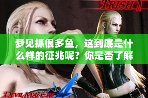 梦见抓很多鱼，这到底是什么样的征兆呢？你是否了解其中的含义？