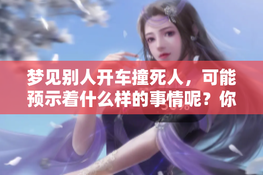 梦见别人开车撞死人，可能预示着什么样的事情呢？你了解这些吗？