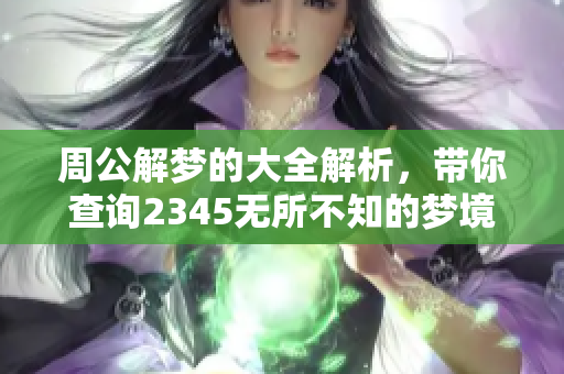 周公解梦的大全解析，带你查询2345无所不知的梦境揭秘！