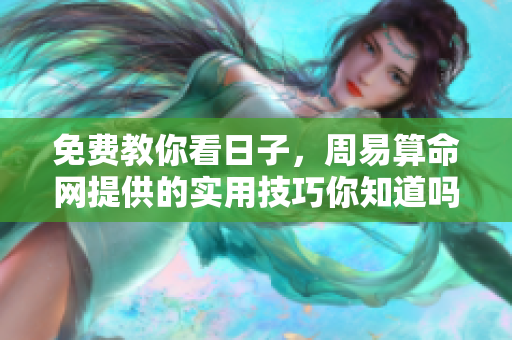 免费教你看日子，周易算命网提供的实用技巧你知道吗