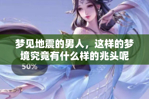 梦见地震的男人，这样的梦境究竟有什么样的兆头呢