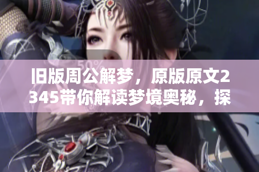旧版周公解梦，原版原文2345带你解读梦境奥秘，探索其中的深意