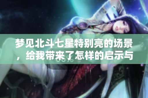梦见北斗七星特别亮的场景，给我带来了怎样的启示与思考呢