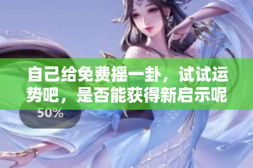 自己给免费摇一卦，试试运势吧，是否能获得新启示呢