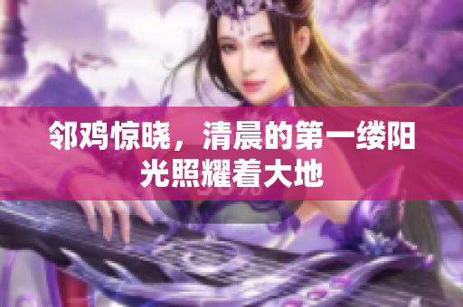 邻鸡惊晓，清晨的第一缕阳光照耀着大地