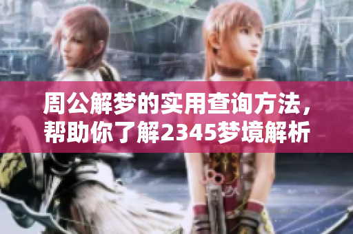 周公解梦的实用查询方法，帮助你了解2345梦境解析的奥秘