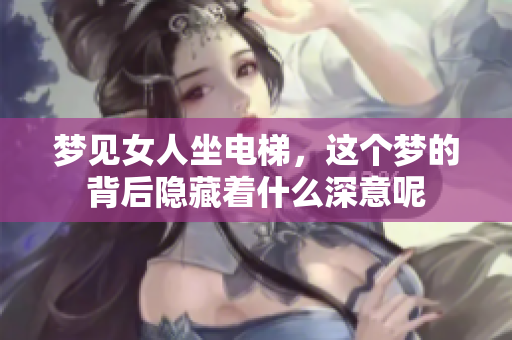 梦见女人坐电梯，这个梦的背后隐藏着什么深意呢