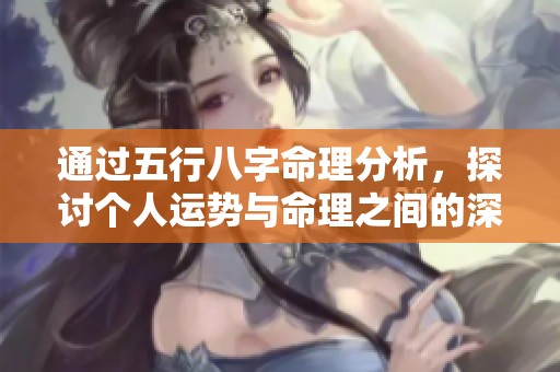 通过五行八字命理分析，探讨个人运势与命理之间的深刻联系