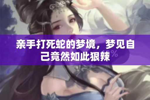 亲手打死蛇的梦境，梦见自己竟然如此狠辣
