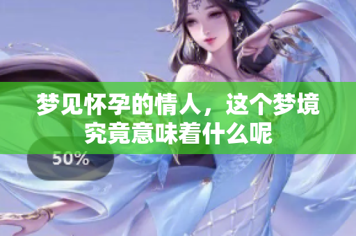 梦见怀孕的情人，这个梦境究竟意味着什么呢