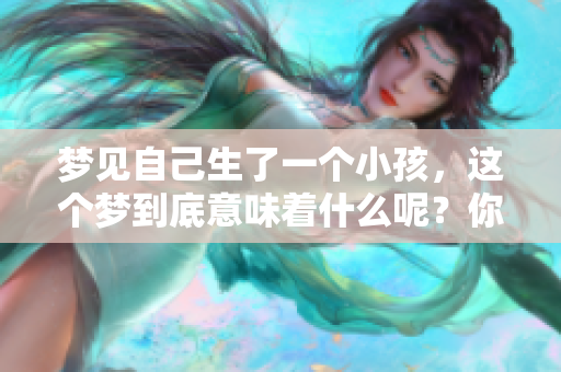 梦见自己生了一个小孩，这个梦到底意味着什么呢？你有过类似的梦吗？