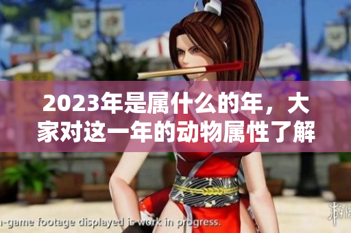 2023年是属什么的年，大家对这一年的动物属性了解吗