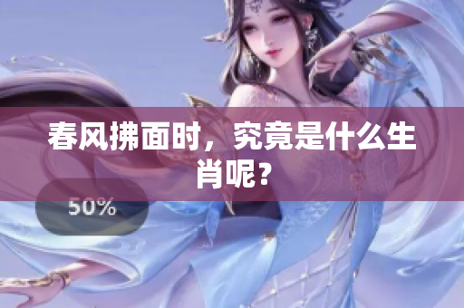 春风拂面时，究竟是什么生肖呢？
