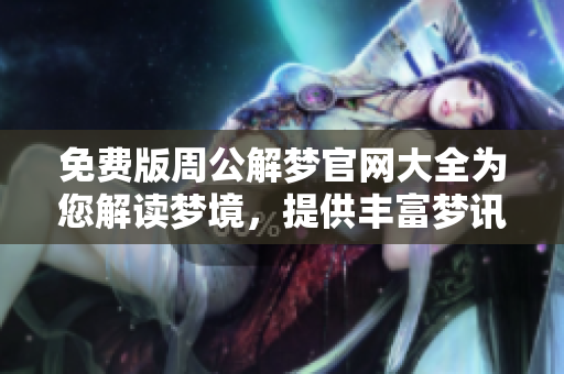 免费版周公解梦官网大全为您解读梦境，提供丰富梦讯和专业分析